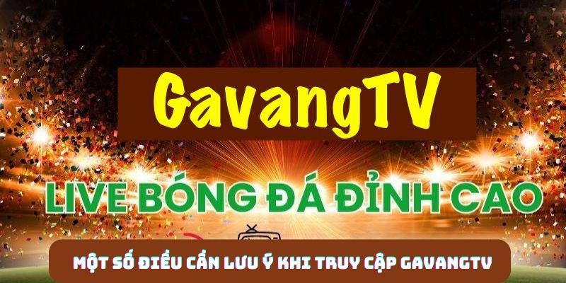 Một số điều cần lưu ý khi truy cập GavangTV